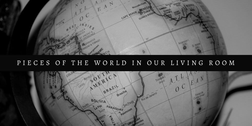 Pieces of the World In Our Living Room