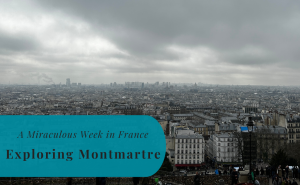Exploring Montmartre, Paris, A Miraculous Week in France